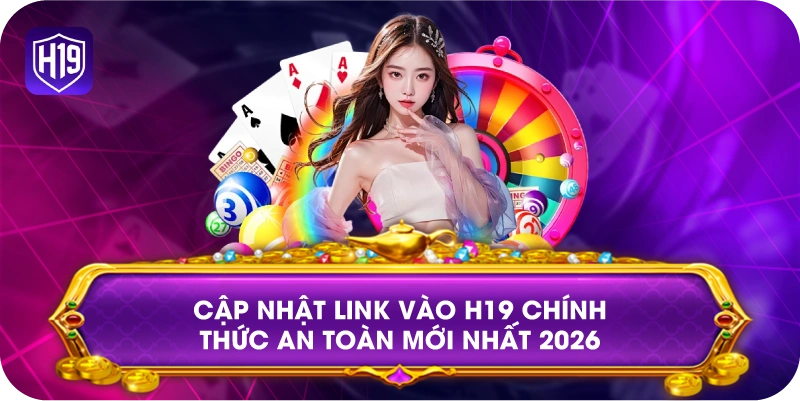 Cập nhật link vào H19 chính thức an toàn mới nhất 2026