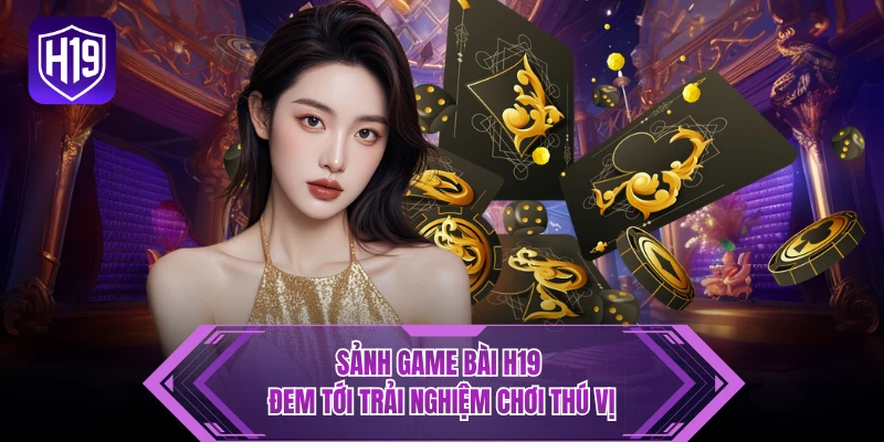 Sảnh game bài H19 đem tới trải nghiệm chơi thú vị