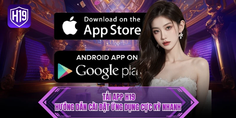 Tải App H19 - Hướng Dẫn Cài Đặt Ứng Dụng Cực Kỳ Nhanh
